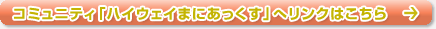 コミュニティ「ハイウェイまにあっくす」へのリンクはこちら