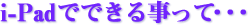 i-Padでできる事って・・・