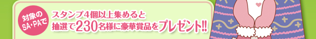 対象のSA・PAで / スタンプ4個以上集めると抽選で230名様に豪華賞品をプレゼント!!