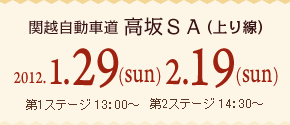 関越自動車道　高坂SA（上り線）　2012.1.29（sun）　2,19（sun）　第1ステージ　13：00～　第2ステージ　14：30～