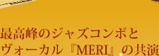最高峰のジャズコンボとヴォーカル『MERI』の共演