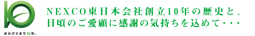 NEXCO東日本会社創立10年の歴史と、日頃のご愛顧に感謝の気持ちを込めて・・・
