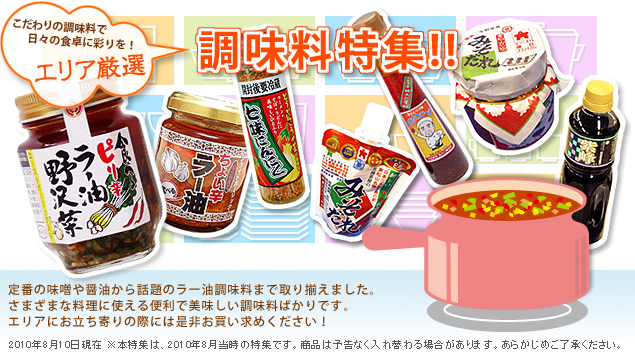 こだわりの調味料で日々の食卓に彩りを!【エリア厳選調味料特集!!】定番の味噌や醤油から話題のラー油調味料まで取り揃えました。さまざまな料理に使える便利で美味しい調味料ばかりです。エリアにお立ち寄りの際には是非お買い求めください！