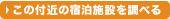 この付近の宿泊施設を調べる