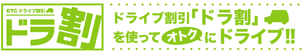 ドラ割　ドライブ割引「ドラ割」を使ってオトクにドライブ!!