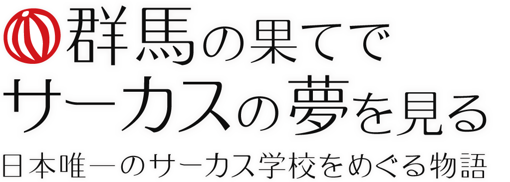 群馬の果てでサーカスの夢を見る 日本唯一のサーカス学校をめぐる物語