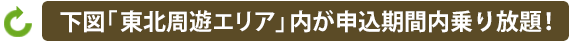 下図「東北周遊エリア」内が申込期間内乗り放題！
