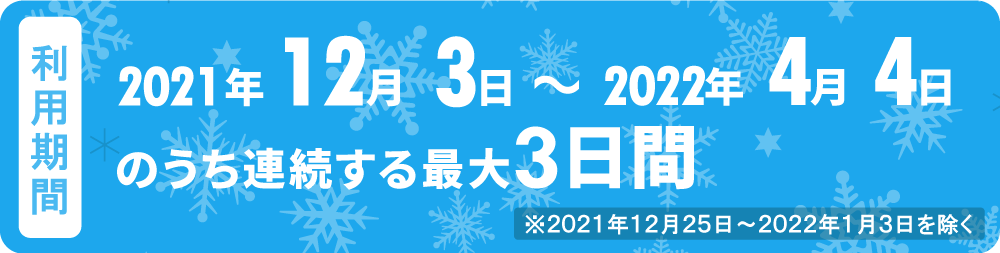 利用期間　2021年12月3日～2022年4月4日のうち連続する最大3日間