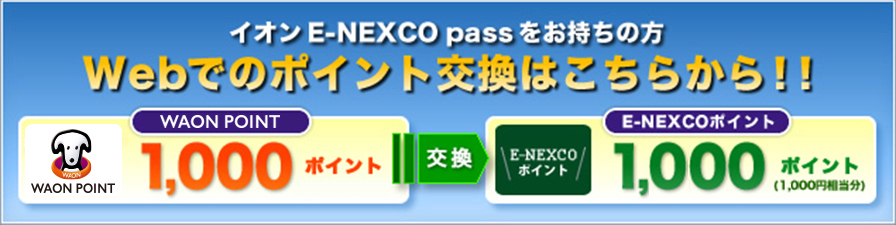 イオンE-NEXCO passをお持ちの方　Webでのポイント交換はこちらから！WAON POINT1000ポイント（1000円相当分）を E-NEXCOポイント1200ポイント（1200円相当分）に交換ページへの画像リンク（外部リンク）