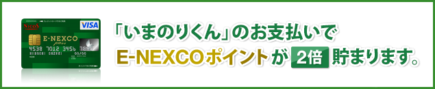 「いまのりくん」のお支払いでE-NEXCOポイントが2倍貯まります。のイメージ画像