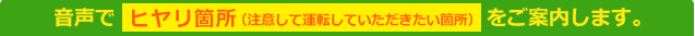 【新機能】音声でヒヤリ箇所（注意して運転していただきたい箇所）をご案内します。