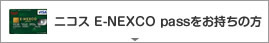 ニコス E-NEXCO passをお持ちの方