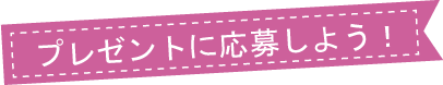 プレゼントに応募しよう！