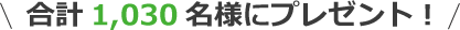 合計1,030名様にプレゼント