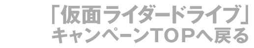 仮面ライダードライブキャンペーントップへ戻る