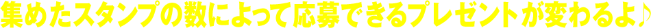 集めたスタンプの数によって応募できるプレゼントが変わるよ♪