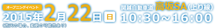 2015年2月22日（日）（荒天の場合変更の可能性あり）関越自動車道高坂SA（上り線）10：30～16：00
