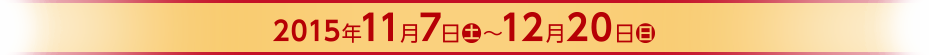 2015年11月7日（土）～12月20日（日）