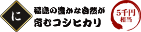 福島の豊かな自然が育むコシヒカリ