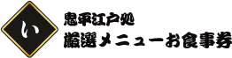 鬼平江戸処
厳選メニューお食事券