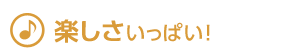 楽しさいっぱい！