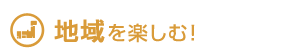 地域を楽しむ！