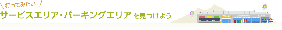行ってみたい！ サービスエリア・パーキングエリアを見つけよう