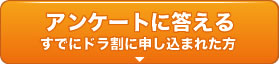 アンケートに答える(すでにドラ割に申し込まれた方)