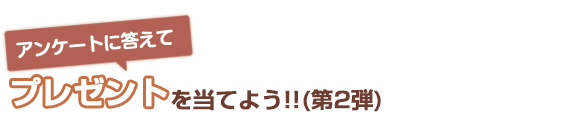  アンケートに答えてプレゼントを当てよう（第2弾）