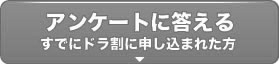 アンケートに答える(すでにドラ割に申し込まれた方)