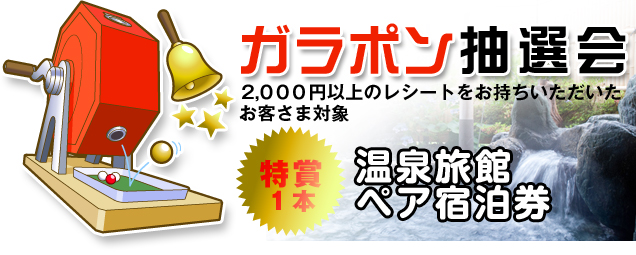 ガラポン抽選会　2,000円以上のレシートをお持ちいただいたお客さまを対象 特賞・温泉ペア宿泊券