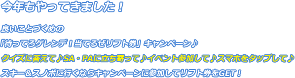 今年もやってきました！良いことづくめの「待ってろゲレンデ！当てるぜリフト券」キャンペーン♪クイズに答えて♪SA・PAに立ち寄って♪イベント参加して♪スマホをタップして♪スキー＆スノボに行くならキャンペーンに参加してリフト券をGET！