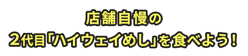 店舗⾃慢の２代目「ハイウェイめし」を⾷べよう！