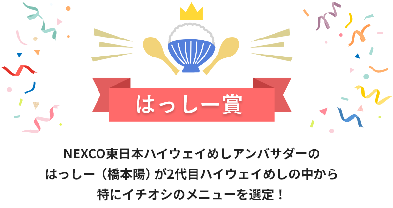 はっしー賞 NEXCO東日本ハイウェイめしアンバサダーの はっしー （橋本陽）が2代目ハイウェイめしの中から 特にイチオシのメニューを選定！