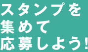 スタンプを集めて応募しよう！