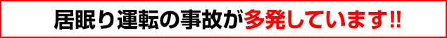 居眠り運転の事故が多発しています！！