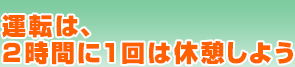 運転は、2時間に1回は休憩しよう