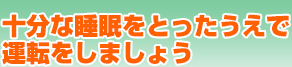 十分な睡眠をとったうえで運転をしましょう