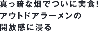 真っ暗な畑でついに実食！アウトドアラーメンの開放感に浸る