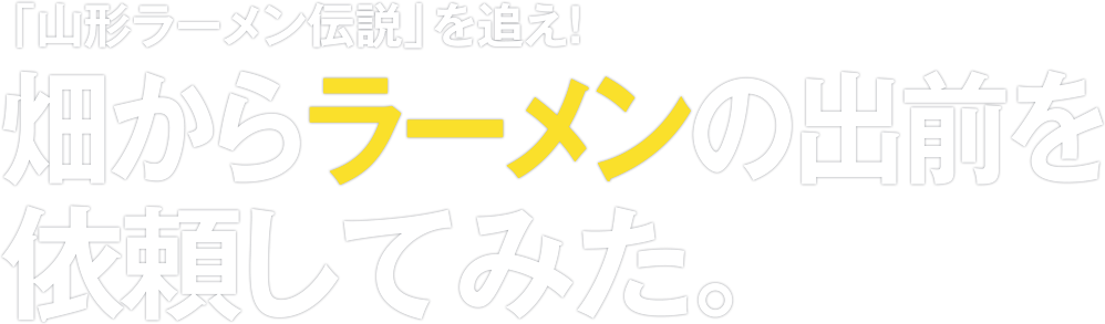 ドラぷら 山形ラーメン伝説 を追え 畑からラーメンの出前を依頼してみた