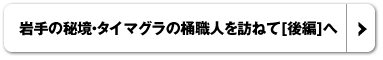 岩手の秘境・タイマグラの桶職人を訪ねて[後編]へ