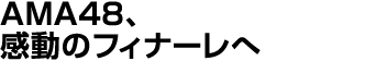 AMA48、感動のフィナーレへ