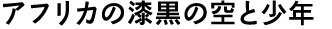 アフリカの漆黒の空と少年