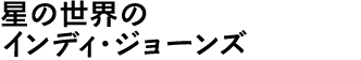 星の世界のインディ・ジョーンズ