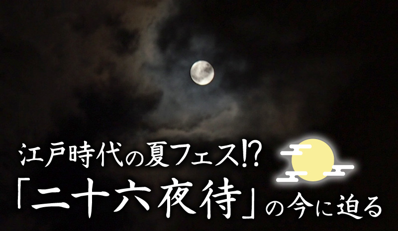 江戸時代の夏フェス!?「二十六夜待」の今に迫る