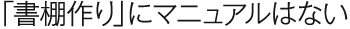 「書棚作り」にマニュアルはない