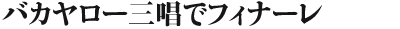 バカヤロー三唱でフィナーレ