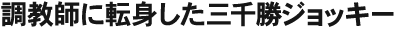 調教師に転身した三千勝ジョッキー