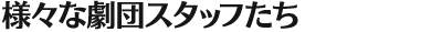 様々な劇団スタッフたち