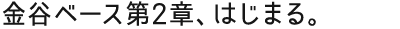 金谷ベース第2章、はじまる。